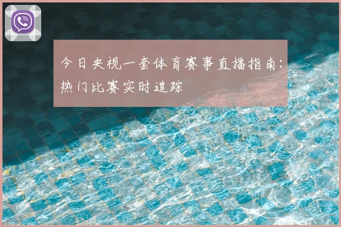 今日央视一套体育赛事直播指南:热门比赛实时追踪