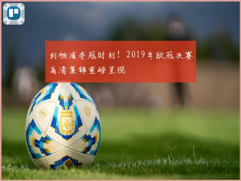 利物浦夺冠时刻！2019年欧冠决赛高清集锦重磅呈现