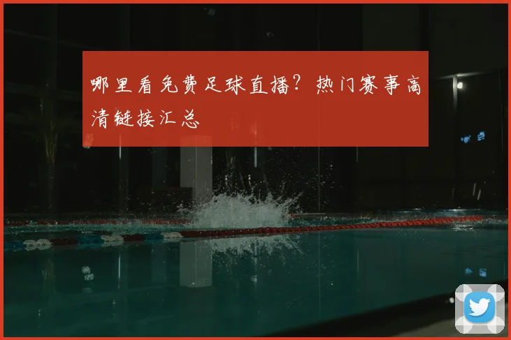 哪里看免费足球直播？热门赛事高清链接汇总
