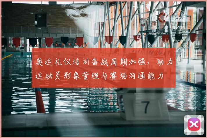 奥运礼仪培训备战周期加强，助力运动员形象管理与赛场沟通能力