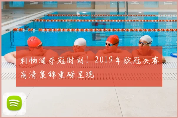 利物浦夺冠时刻!2019年欧冠决赛高清集锦重磅呈现